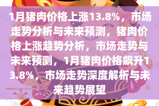 1月猪肉价格上涨13.8%，市场走势分析与未来预测，猪肉价格上涨趋势分析，市场走势与未来预测，1月猪肉价格飙升13.8%，市场走势深度解析与未来趋势展望