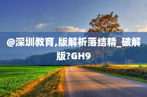 @深圳教育,版解析落结精_破解版?GH9