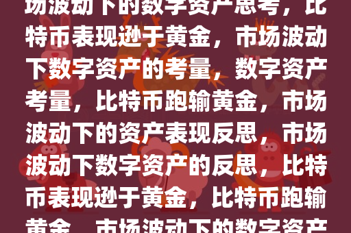 比特币今年表现跑输黄金，市场波动下的数字资产思考，比特币表现逊于黄金，市场波动下数字资产的考量，数字资产考量，比特币跑输黄金，市场波动下的资产表现反思，市场波动下数字资产的反思，比特币表现逊于黄金，比特币跑输黄金，市场波动下的数字资产再思考