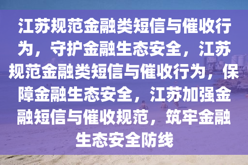 江苏规范金融类短信与催收行为，守护金融生态安全，江苏规范金融类短信与催收行为，保障金融生态安全，江苏加强金融短信与催收规范，筑牢金融生态安全防线