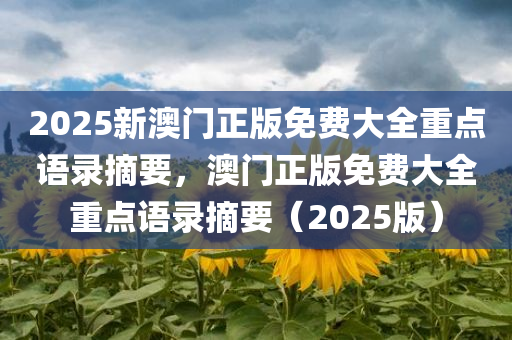 2025新澳门正版免费大全重点语录摘要，澳门正版免费大全重点语录摘要（2025版）