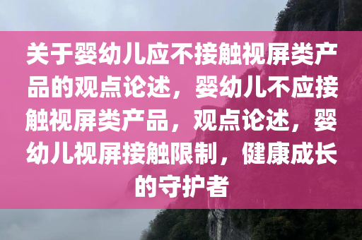 关于婴幼儿应不接触视屏类产品的观点论述，婴幼儿不应接触视屏类产品，观点论述，婴幼儿视屏接触限制，健康成长的守护者