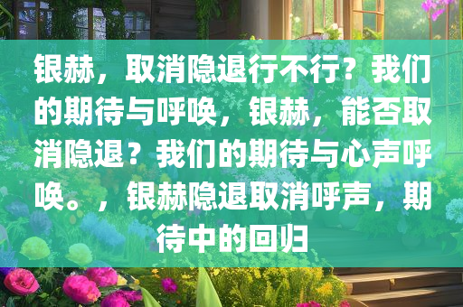 银赫，取消隐退行不行？我们的期待与呼唤，银赫，能否取消隐退？我们的期待与心声呼唤。，银赫隐退取消呼声，期待中的回归