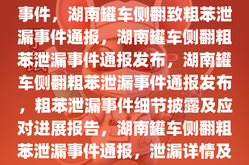 湖南通报罐车侧翻致粗苯泄漏事件，湖南罐车侧翻致粗苯泄漏事件通报，湖南罐车侧翻粗苯泄漏事件通报发布，湖南罐车侧翻粗苯泄漏事件通报发布，粗苯泄漏事件细节披露及应对进展报告，湖南罐车侧翻粗苯泄漏事件通报，泄漏详情及应对进展揭晓