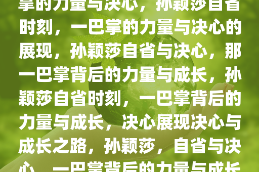 孙颖莎丢分后的自省，那一巴掌的力量与决心，孙颖莎自省时刻，一巴掌的力量与决心的展现，孙颖莎自省与决心，那一巴掌背后的力量与成长，孙颖莎自省时刻，一巴掌背后的力量与成长，决心展现决心与成长之路，孙颖莎，自省与决心，一巴掌背后的力量与成长之路