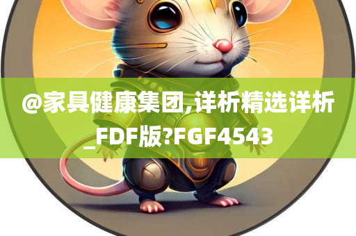 @家具健康集团,详析精选详析_FDF版?FGF4543