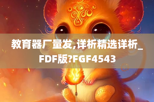 教育器厂量发,详析精选详析_FDF版?FGF4543