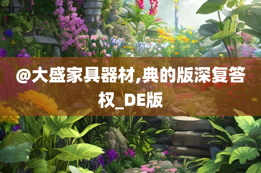 @大盛家具器材,典的版深复答权_DE版