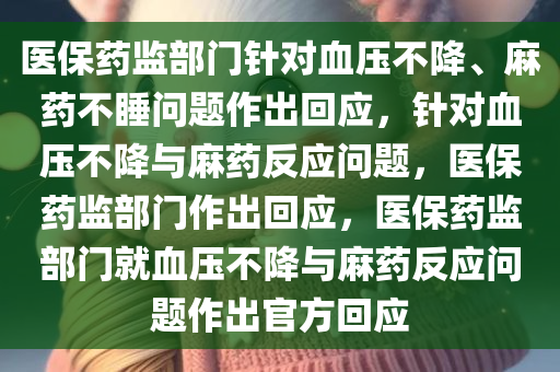 医保药监部门针对血压不降、麻药不睡问题作出回应，针对血压不降与麻药反应问题，医保药监部门作出回应，医保药监部门就血压不降与麻药反应问题作出官方回应