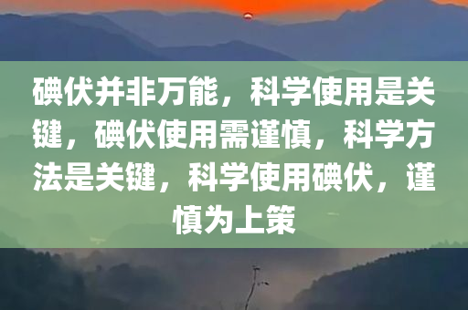 碘伏并非万能，科学使用是关键，碘伏使用需谨慎，科学方法是关键，科学使用碘伏，谨慎为上策