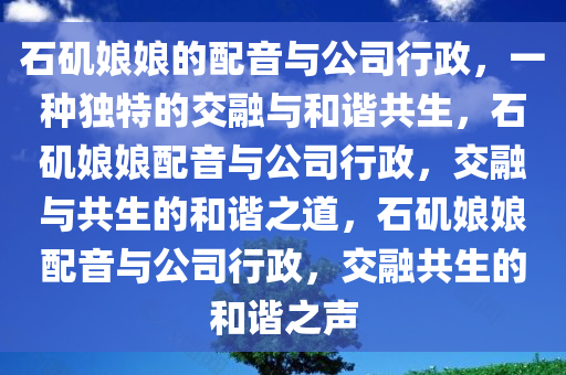 石矶娘娘的配音与公司行政，一种独特的交融与和谐共生，石矶娘娘配音与公司行政，交融与共生的和谐之道，石矶娘娘配音与公司行政，交融共生的和谐之声