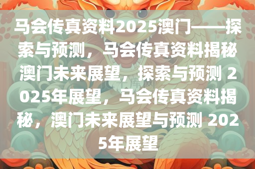 马会传真资料2025澳门——探索与预测，马会传真资料揭秘澳门未来展望，探索与预测 2025年展望，马会传真资料揭秘，澳门未来展望与预测 2025年展望