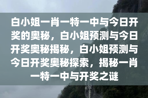 白小姐一肖一特一中与今日开奖的奥秘，白小姐预测与今日开奖奥秘揭秘，白小姐预测与今日开奖奥秘探索，揭秘一肖一特一中与开奖之谜