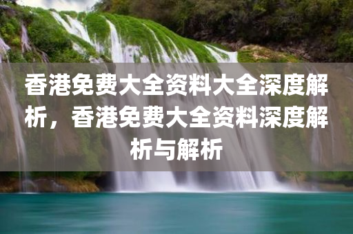 香港免费大全资料大全深度解析，香港免费大全资料深度解析与解析