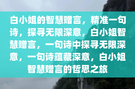 白小姐的智慧赠言，精准一句诗，探寻无限深意，白小姐智慧赠言，一句诗中探寻无限深意，一句诗蕴藏深意，白小姐智慧赠言的哲思之旅