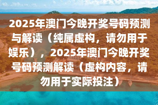 2025年澳门今晚开奖号码预测与解读（纯属虚构，请勿用于娱乐），2025年澳门今晚开奖号码预测解读（虚构内容，请勿用于实际投注）