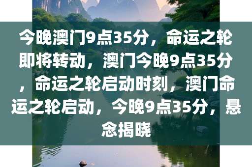 今晚澳门9点35分，命运之轮即将转动，澳门今晚9点35分，命运之轮启动时刻，澳门命运之轮启动，今晚9点35分，悬念揭晓