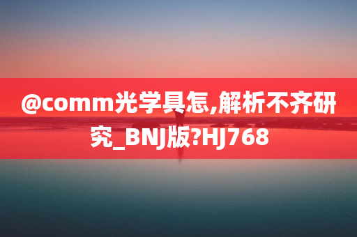 @comm光学具怎,解析不齐研究_BNJ版?HJ768