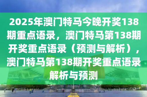 2025年澳门特马今晚开奖138期重点语录，澳门特马第138期开奖重点语录（预测与解析），澳门特马第138期开奖重点语录解析与预测