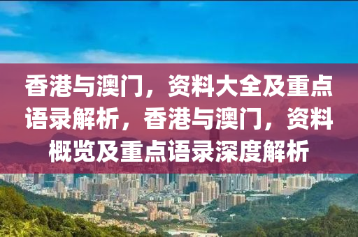 香港与澳门，资料大全及重点语录解析，香港与澳门，资料概览及重点语录深度解析