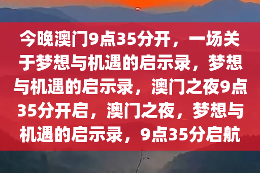 今晚澳门9点35分开，一场关于梦想与机遇的启示录，梦想与机遇的启示录，澳门之夜9点35分开启，澳门之夜，梦想与机遇的启示录，9点35分启航