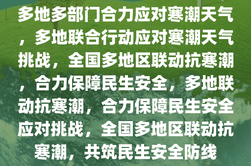 多地多部门合力应对寒潮天气，多地联合行动应对寒潮天气挑战，全国多地区联动抗寒潮，合力保障民生安全，多地联动抗寒潮，合力保障民生安全应对挑战，全国多地区联动抗寒潮，共筑民生安全防线