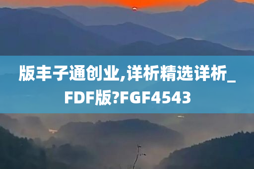 版丰子通创业,详析精选详析_FDF版?FGF4543