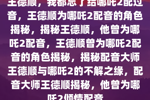 王德顺：我都忘了给哪吒2配过音