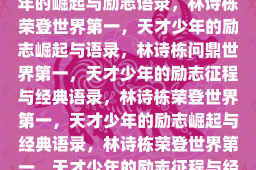 林诗栋首登世界第一，天才少年的崛起与励志语录，林诗栋荣登世界第一，天才少年的励志崛起与语录，林诗栋问鼎世界第一，天才少年的励志征程与经典语录，林诗栋荣登世界第一，天才少年的励志崛起与经典语录，林诗栋荣登世界第一，天才少年的励志征程与经典语录集锦