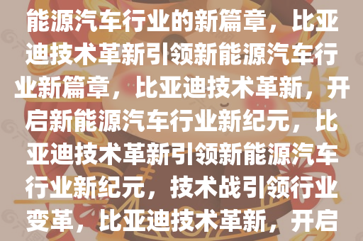 比亚迪改打技术战——引领新能源汽车行业的新篇章，比亚迪技术革新引领新能源汽车行业新篇章，比亚迪技术革新，开启新能源汽车行业新纪元，比亚迪技术革新引领新能源汽车行业新纪元，技术战引领行业变革，比亚迪技术革新，开启新能源汽车行业新纪元