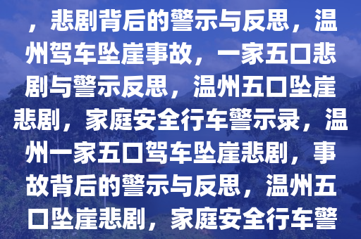 温州一家五口驾车坠崖致一死，悲剧背后的警示与反思，温州驾车坠崖事故，一家五口悲剧与警示反思，温州五口坠崖悲剧，家庭安全行车警示录，温州一家五口驾车坠崖悲剧，事故背后的警示与反思，温州五口坠崖悲剧，家庭安全行车警示录