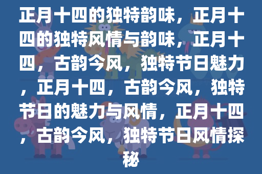 正月十四的独特韵味，正月十四的独特风情与韵味，正月十四，古韵今风，独特节日魅力，正月十四，古韵今风，独特节日的魅力与风情，正月十四，古韵今风，独特节日风情探秘