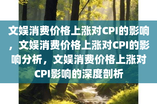 文娱消费价格上涨对CPI的影响，文娱消费价格上涨对CPI的影响分析，文娱消费价格上涨对CPI影响的深度剖析