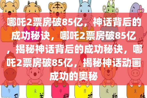 哪吒2票房破85亿，神话背后的成功秘诀，哪吒2票房破85亿，揭秘神话背后的成功秘诀，哪吒2票房破85亿，揭秘神话动画成功的奥秘