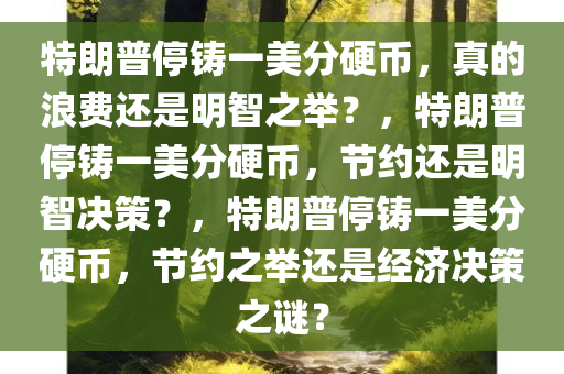 特朗普停铸一美分硬币，真的浪费还是明智之举？，特朗普停铸一美分硬币，节约还是明智决策？，特朗普停铸一美分硬币，节约之举还是经济决策之谜？