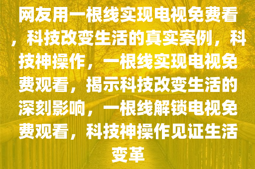 网友用一根线实现电视免费看，科技改变生活的真实案例，科技神操作，一根线实现电视免费观看，揭示科技改变生活的深刻影响，一根线解锁电视免费观看，科技神操作见证生活变革