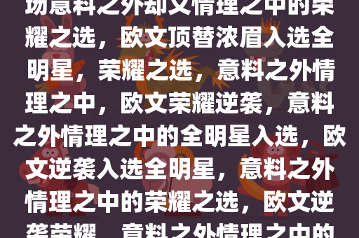 欧文顶替浓眉入选全明星，一场意料之外却又情理之中的荣耀之选，欧文顶替浓眉入选全明星，荣耀之选，意料之外情理之中，欧文荣耀逆袭，意料之外情理之中的全明星入选，欧文逆袭入选全明星，意料之外情理之中的荣耀之选，欧文逆袭荣耀，意料之外情理之中的全明星入选