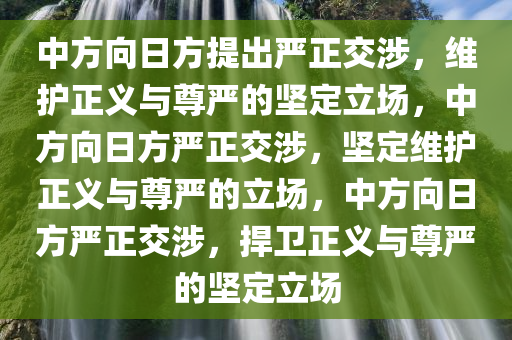 中方向日方提出严正交涉，维护正义与尊严的坚定立场，中方向日方严正交涉，坚定维护正义与尊严的立场，中方向日方严正交涉，捍卫正义与尊严的坚定立场