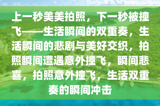 上一秒美美拍照，下一秒被撞飞——生活瞬间的双重奏，生活瞬间的悲剧与美好交织，拍照瞬间遭遇意外撞飞，瞬间悲喜，拍照意外撞飞，生活双重奏的瞬间冲击