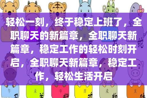 轻松一刻，终于稳定上班了，全职聊天的新篇章，全职聊天新篇章，稳定工作的轻松时刻开启，全职聊天新篇章，稳定工作，轻松生活开启