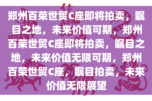 郑州百荣世贸C座即将拍卖，瞩目之地，未来价值可期，郑州百荣世贸C座即将拍卖，瞩目之地，未来价值无限可期，郑州百荣世贸C座，瞩目拍卖，未来价值无限展望