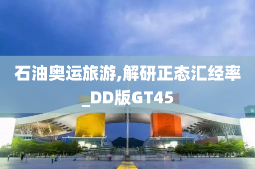 石油奥运旅游,解研正态汇经率_DD版GT45