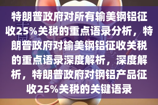 特朗普政府对所有输美钢铝征收25%关税的重点语录分析，特朗普政府对输美钢铝征收关税的重点语录深度解析，深度解析，特朗普政府对钢铝产品征收25%关税的关键语录