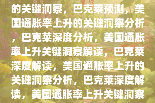 巴克莱预计美国通胀率将上升的关键洞察，巴克莱预测，美国通胀率上升的关键洞察分析，巴克莱深度分析，美国通胀率上升关键洞察解读，巴克莱深度解读，美国通胀率上升的关键洞察分析，巴克莱深度解读，美国通胀率上升关键洞察分析