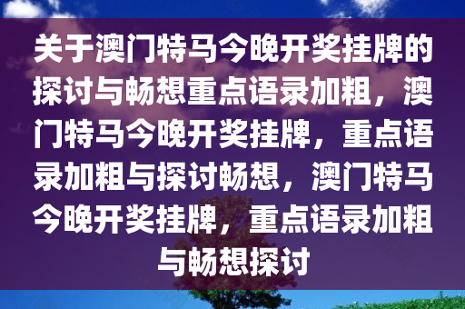 关于澳门特马今晚开奖挂牌的探讨与畅想重点语录加粗，澳门特马今晚开奖挂牌，重点语录加粗与探讨畅想，澳门特马今晚开奖挂牌，重点语录加粗与畅想探讨