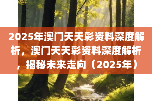 2025年澳门天天彩资料深度解析，澳门天天彩资料深度解析，揭秘未来走向（2025年）