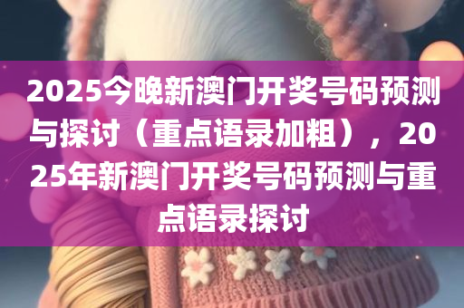 2025今晚新澳门开奖号码预测与探讨（重点语录加粗），2025年新澳门开奖号码预测与重点语录探讨