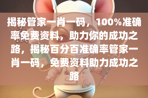 揭秘管家一肖一码，100%准确率免费资料，助力你的成功之路，揭秘百分百准确率管家一肖一码，免费资料助力成功之路