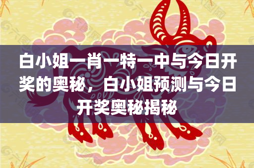 白小姐一肖一特一中与今日开奖的奥秘，白小姐预测与今日开奖奥秘揭秘