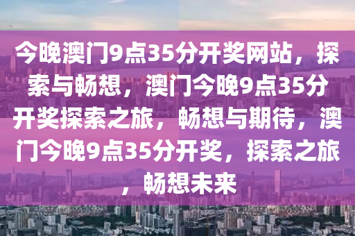 今晚澳门9点35分开奖网站，探索与畅想，澳门今晚9点35分开奖探索之旅，畅想与期待，澳门今晚9点35分开奖，探索之旅，畅想未来